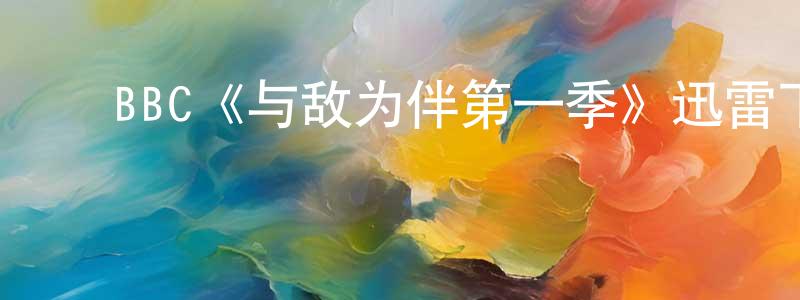 ﻿戴振伦发布﻿BBC《与敌为伴第一季》迅雷下载/在线观看/百度云-犯罪/历史载-美剧天堂